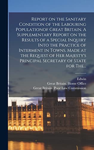 Stock image for Report on the Sanitary Condition of the Labouring Populationof Great Britain. A Supplementary Report on the Results of a Special Inquiry Into the Practice of Interment in Towns. Made at the Request of Her Majesty's Principal Secretary of State for The. for sale by THE SAINT BOOKSTORE