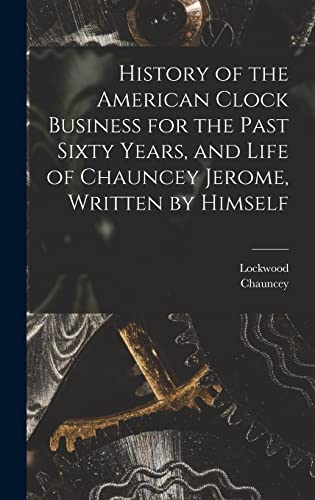 Imagen de archivo de History of the American Clock Business for the Past Sixty Years, and Life of Chauncey Jerome, Written by Himself a la venta por THE SAINT BOOKSTORE