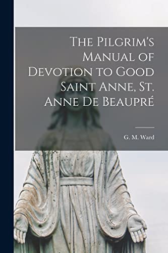 Beispielbild fr The Pilgrim's Manual of Devotion to Good Saint Anne, St. Anne De Beaupr zum Verkauf von GreatBookPrices