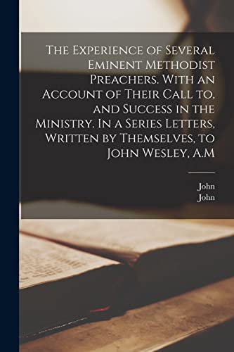 Imagen de archivo de The Experience of Several Eminent Methodist Preachers. With an Account of Their Call to, and Success in the Ministry. In a Series Letters, Written by Themselves, to John Wesley, A.M a la venta por THE SAINT BOOKSTORE