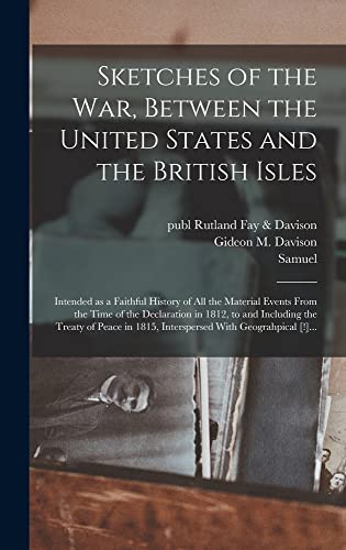 Beispielbild fr Sketches of the War, Between the United States and the British Isles: Intended as a Faithful History of All the Material Events From the Time of the Declaration in 1812, to and Including the Treaty of Peace in 1815, Interspersed With Geograhpical [!]. zum Verkauf von THE SAINT BOOKSTORE