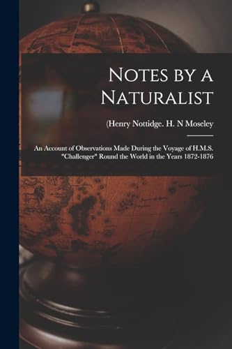 Imagen de archivo de Notes by a Naturalist: An Account of Observations Made During the Voyage of H.M.S. "Challenger" Round the World in the Years 1872-1876 a la venta por Chiron Media