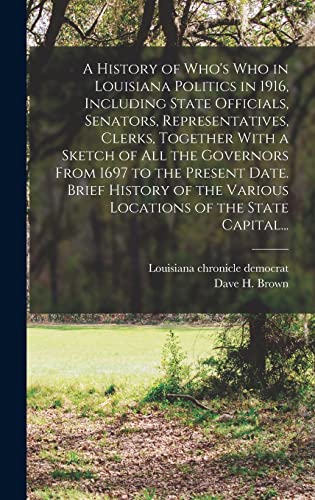 Stock image for A History of Who's Who in Louisiana Politics in 1916, Including State Officials, Senators, Representatives, Clerks, Together With a Sketch of All the Governors From 1697 to the Present Date. Brief History of the Various Locations of the State Capital. for sale by PBShop.store US