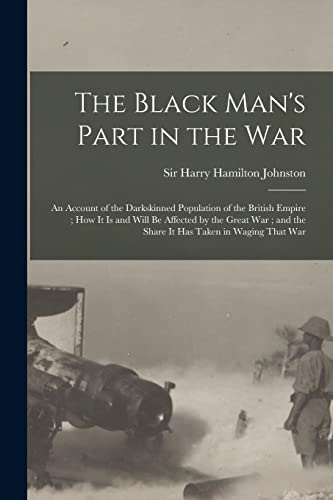 Beispielbild fr The Black Man's Part in the War: An Account of the Darkskinned Population of the British Empire; How It is and Will Be Affected by the Great War; and the Share It Has Taken in Waging That War zum Verkauf von THE SAINT BOOKSTORE