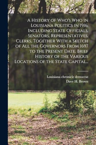 Stock image for A History of Who's Who in Louisiana Politics in 1916, Including State Officials, Senators, Representatives, Clerks, Together With a Sketch of All the Governors From 1697 to the Present Date. Brief History of the Various Locations of the State Capital. for sale by PBShop.store US