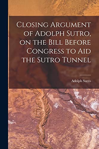 Beispielbild fr Closing Argument of Adolph Sutro, on the Bill Before Congress to Aid the Sutro Tunnel zum Verkauf von THE SAINT BOOKSTORE