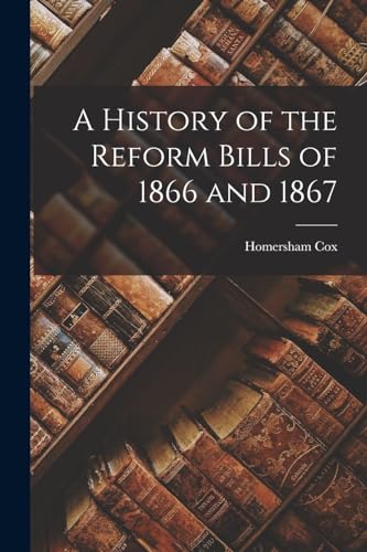 9781018901442: A History of the Reform Bills of 1866 and 1867