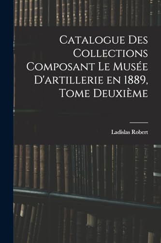 Stock image for Catalogue des Collections Composant le Musee D'artillerie en 1889, Tome Deuxieme for sale by THE SAINT BOOKSTORE