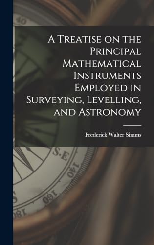 9781018934020: A Treatise on the Principal Mathematical Instruments Employed in Surveying, Levelling, and Astronomy