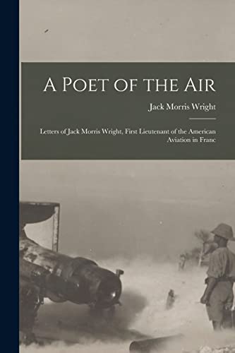 Stock image for A Poet of the Air: Letters of Jack Morris Wright, First Lieutenant of the American Aviation in Franc for sale by THE SAINT BOOKSTORE