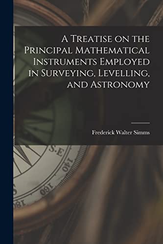 9781018939636: A Treatise on the Principal Mathematical Instruments Employed in Surveying, Levelling, and Astronomy
