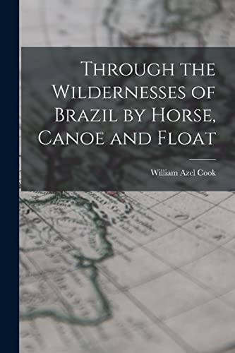 Stock image for Through the Wildernesses of Brazil by Horse, Canoe and Float for sale by THE SAINT BOOKSTORE