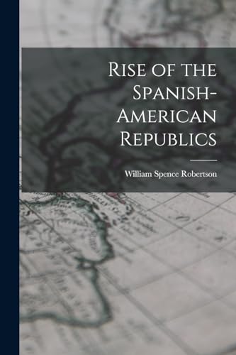 Stock image for Rise of the Spanish-American Republics for sale by THE SAINT BOOKSTORE