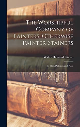 Imagen de archivo de The Worshipful Company of Painters, Otherwise Painter-Stainers: Its Hall, Pictures, and Plate a la venta por THE SAINT BOOKSTORE
