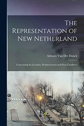Stock image for The Representation of New Netherland: Concerning Its Location, Productiveness and Poor Condition for sale by THE SAINT BOOKSTORE