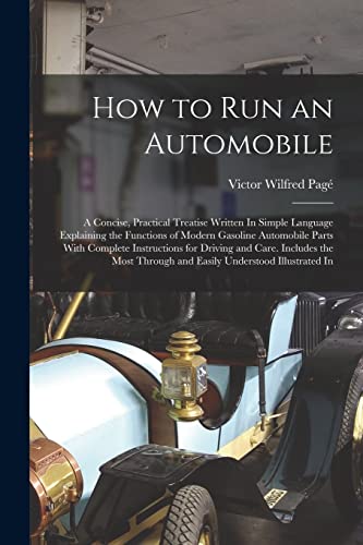 Imagen de archivo de How to Run an Automobile: A Concise, Practical Treatise Written In Simple Language Explaining the Functions of Modern Gasoline Automobile Parts With Complete Instructions for Driving and Care. Includes the Most Through and Easily Understood Illustrated In a la venta por THE SAINT BOOKSTORE