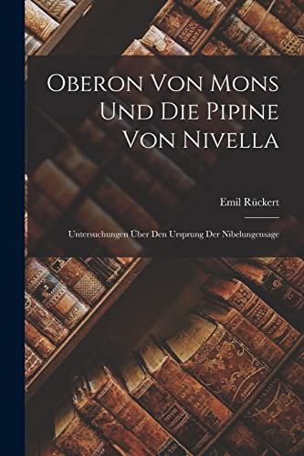 Stock image for Oberon Von Mons Und Die Pipine Von Nivella: Untersuchungen UEber Den Ursprung Der Nibelungensage for sale by THE SAINT BOOKSTORE