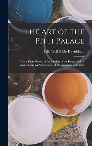 9781019031056: The Art of the Pitti Palace: With a Short History of the Building of the Palace, and Its Owners, and an Appreciation of Its Treasures, Issue 2560