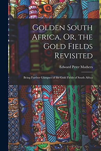 Imagen de archivo de Golden South Africa, Or, the Gold Fields Revisited: Being Further Glimpses of the Gold Fields of South Africa a la venta por THE SAINT BOOKSTORE