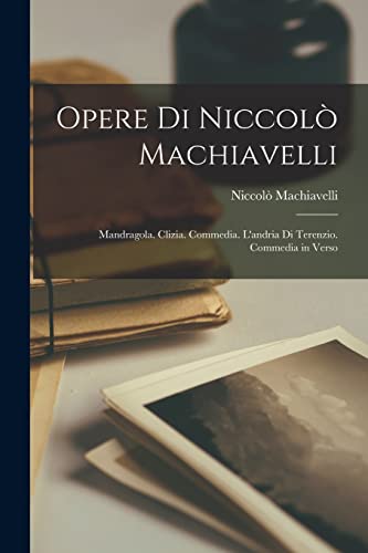 Stock image for Opere Di Niccolo Machiavelli: Mandragola. Clizia. Commedia. L'andria Di Terenzio. Commedia in Verso for sale by THE SAINT BOOKSTORE