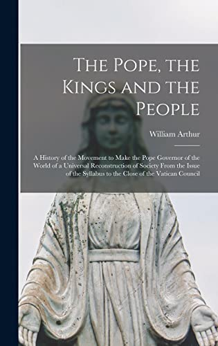 Stock image for The Pope, the Kings and the People: A History of the Movement to Make the Pope Governor of the World of a Universal Reconstruction of Society From the Issue of the Syllabus to the Close of the Vatican Council for sale by THE SAINT BOOKSTORE