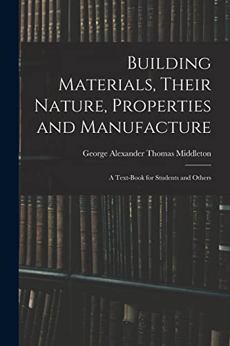 Imagen de archivo de Building Materials, Their Nature, Properties and Manufacture: A Text-Book for Students and Others a la venta por Chiron Media