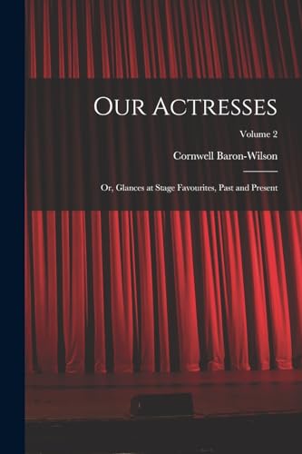 Stock image for Our Actresses: Or, Glances at Stage Favourites, Past and Present; Volume 2 for sale by THE SAINT BOOKSTORE