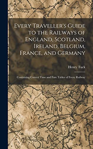 Imagen de archivo de Every Traveller's Guide to the Railways of England, Scotland, Ireland, Belgium, France, and Germany: Containing Correct Time and Fare Tables of Every Railway a la venta por THE SAINT BOOKSTORE