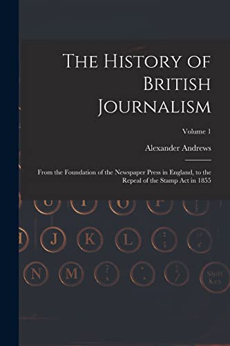 Beispielbild fr The History of British Journalism: From the Foundation of the Newspaper Press in England, to the Repeal of the Stamp Act in 1855; Volume 1 zum Verkauf von Buchpark