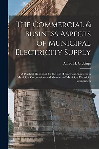 Stock image for The Commercial & Business Aspects of Municipal Electricity Supply: A Practical Handbook for the Use of Electrical Engineers to Municipal Corporations and Members of Municipal Electricity Committees for sale by THE SAINT BOOKSTORE