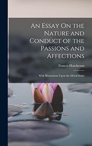 Stock image for An Essay On the Nature and Conduct of the Passions and Affections: With Illustrations Upon the Moral Sense for sale by THE SAINT BOOKSTORE