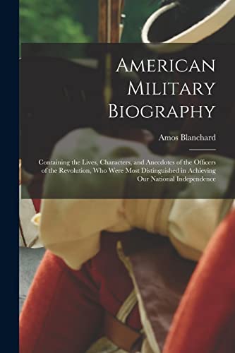 Stock image for American Military Biography: Containing the Lives, Characters, and Anecdotes of the Officers of the Revolution, Who Were Most Distinguished in Achieving Our National Independence for sale by THE SAINT BOOKSTORE