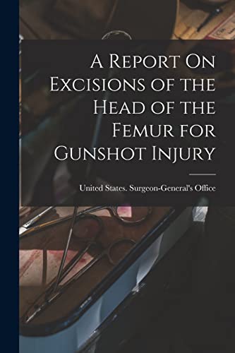 Imagen de archivo de A Report On Excisions of the Head of the Femur for Gunshot Injury a la venta por PBShop.store US