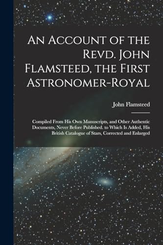 Beispielbild fr An Account of the Revd. John Flamsteed, the First Astronomer-Royal: Compiled From His Own Manuscripts, and Other Authentic Documents, Never Before Pub zum Verkauf von GreatBookPrices