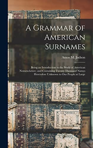 Stock image for A Grammar of American Surnames: Being an Introduction to the Study of American Nomenclature; and Containing Twenty Thousand Names Heretofore Unknown to Our People at Large for sale by THE SAINT BOOKSTORE