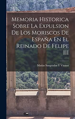 Imagen de archivo de MEMORIA HISTORICA SOBRE LA EXPULSION DE LOS MORISCOS DE ESPAA EN EL REINADO DE FELIPE III. a la venta por KALAMO LIBROS, S.L.