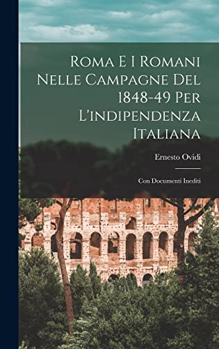 Stock image for Roma E I Romani Nelle Campagne Del 1848-49 Per L'indipendenza Italiana: Con Documenti Inediti for sale by THE SAINT BOOKSTORE