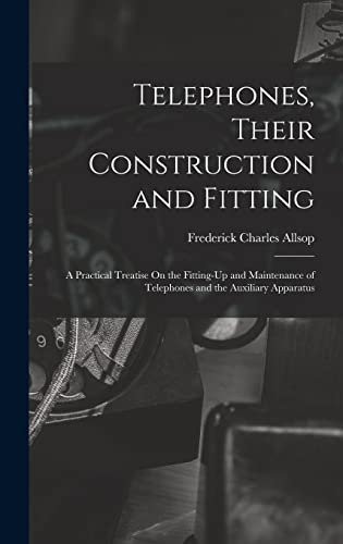 9781019081136: Telephones, Their Construction and Fitting: A Practical Treatise On the Fitting-Up and Maintenance of Telephones and the Auxiliary Apparatus