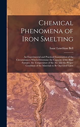 Beispielbild fr Chemical Phenomena of Iron Smelting: An Experimental and Practical Examination of the Circumstances Which Determine the Capacity of the Blast Furnace, the Temperature of the Air, and the Proper Condition of the Materials to Be Operated Upon zum Verkauf von THE SAINT BOOKSTORE