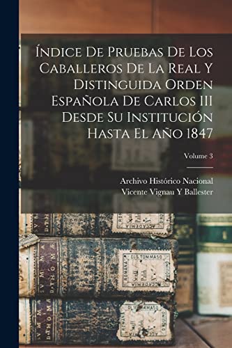 Imagen de archivo de A NDICE DE PRUEBAS DE LOS CABALLEROS DE LA REAL Y DISTINGUIDA ORDEN ESPAOLA DE CARLOS III DESDE SU INSTITUCIN HASTA EL AO 1847; VOLUME 3. a la venta por KALAMO LIBROS, S.L.