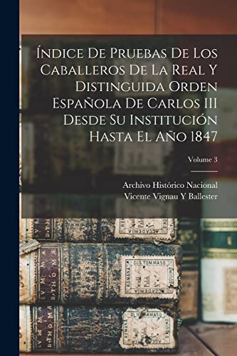 Stock image for ANDICE DE PRUEBAS DE LOS CABALLEROS DE LA REAL Y DISTINGUIDA ORDEN ESPAOLA DE CARLOS III DESDE SU INSTITUCIN HASTA EL AO 1847; VOLUME 3. for sale by KALAMO LIBROS, S.L.