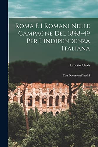 Stock image for Roma E I Romani Nelle Campagne Del 1848-49 Per L'indipendenza Italiana: Con Documenti Inediti for sale by Chiron Media