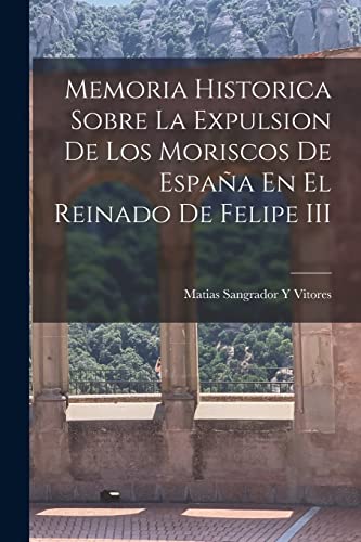 Imagen de archivo de MEMORIA HISTORICA SOBRE LA EXPULSION DE LOS MORISCOS DE ESPAA EN EL REINADO DE FELIPE III. a la venta por KALAMO LIBROS, S.L.