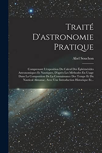 Imagen de archivo de Trait� D'astronomie Pratique: Comprenant L'exposition Du Calcul Des �ph�m�rides Astronomiques Et Nautiques, D'apr�s Les M�thodes En Usage Dans La Comp a la venta por Chiron Media