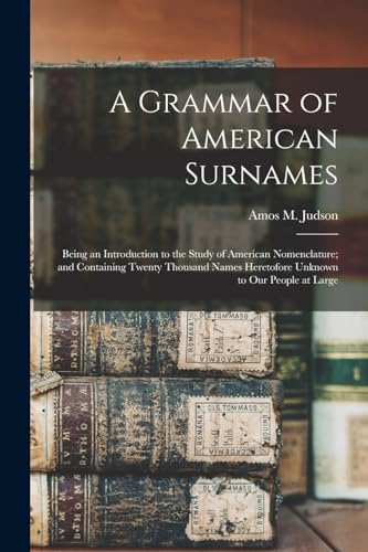 Imagen de archivo de A Grammar of American Surnames: Being an Introduction to the Study of American Nomenclature; and Containing Twenty Thousand Names Heretofore Unknown to Our People at Large a la venta por THE SAINT BOOKSTORE