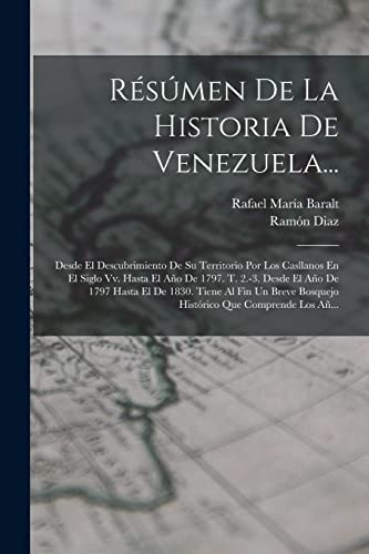 Beispielbild fr RSMEN DE LA HISTORIA DE VENEZUELA. DESDE EL DESCUBRIMIENTO DE SU TERRITORIO POR LOS CASLLANOS EN EL SIGLO VV. HASTA EL AO DE 1797. T. 2.-3. DESDE EL AO DE 1797 HASTA EL DE 1830. TIENE AL FIN UN BREVE BOSQUEJO HISTRICO QUE COMPRE zum Verkauf von KALAMO LIBROS, S.L.