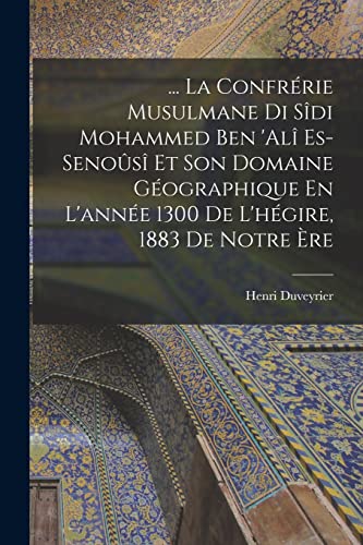 Stock image for La Confrerie Musulmane Di Sidi Mohammed Ben 'ali Es-Senousi Et Son Domaine Geographique En L'annee 1300 De L'hegire, 1883 De Notre Ere for sale by THE SAINT BOOKSTORE