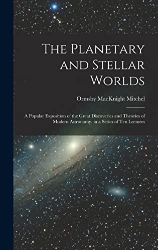 Stock image for The Planetary and Stellar Worlds: A Popular Exposition of the Great Discoveries and Theories of Modern Astronomy. in a Series of Ten Lectures for sale by THE SAINT BOOKSTORE