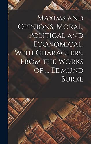 Stock image for Maxims and Opinions, Moral, Political and Economical, With Characters, From the Works of . Edmund Burke for sale by PBShop.store US