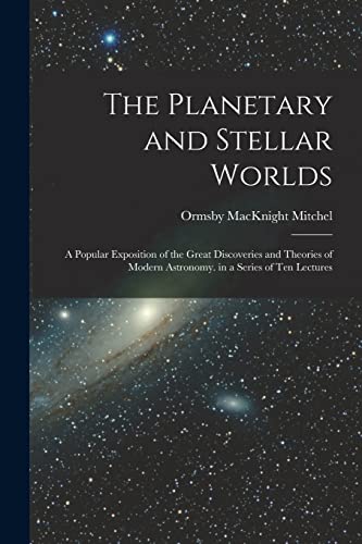 Stock image for The Planetary and Stellar Worlds: A Popular Exposition of the Great Discoveries and Theories of Modern Astronomy. in a Series of Ten Lectures for sale by THE SAINT BOOKSTORE